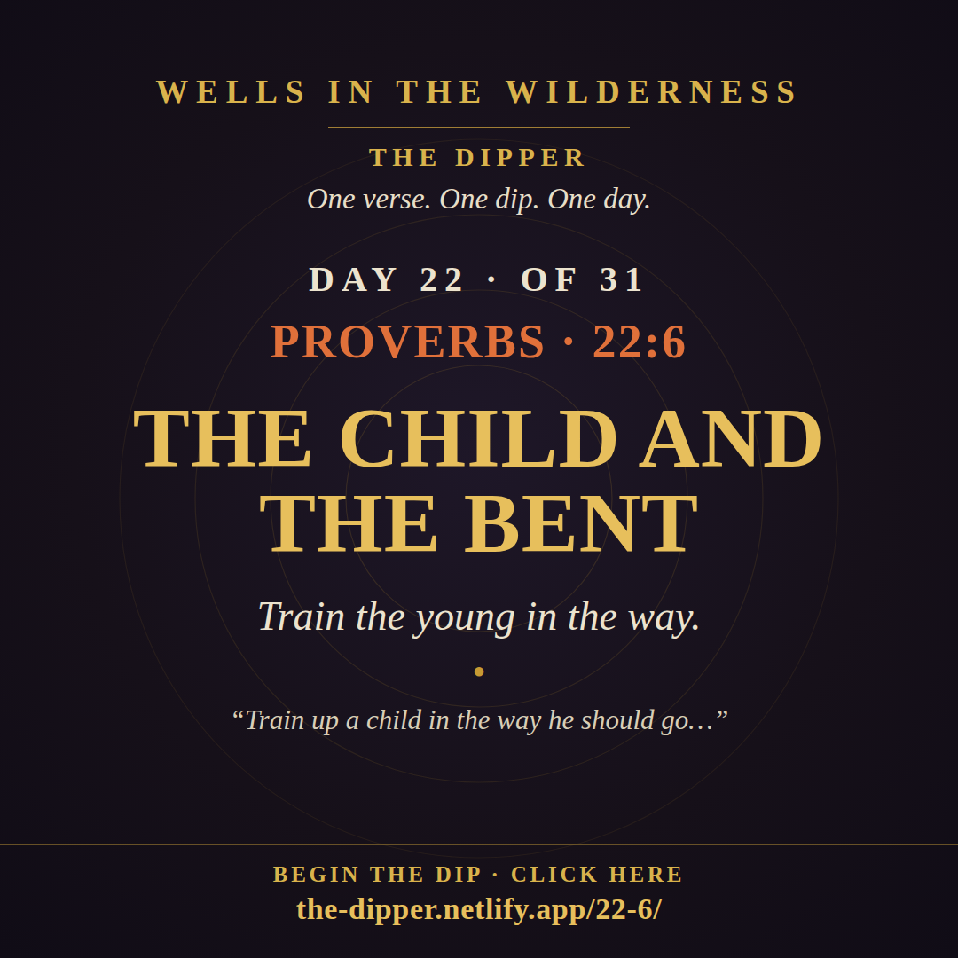 The Dipper — Day 22 of 31, Proverbs 22:6: The Child and the Bent